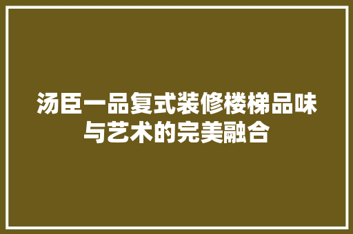 汤臣一品复式装修楼梯品味与艺术的完美融合