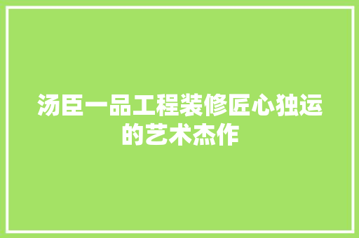 汤臣一品工程装修匠心独运的艺术杰作 施工工艺