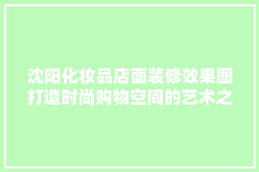 沈阳化妆品店面装修效果图打造时尚购物空间的艺术之旅