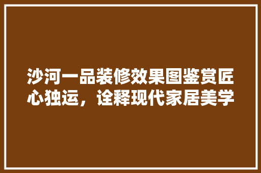 沙河一品装修效果图鉴赏匠心独运，诠释现代家居美学