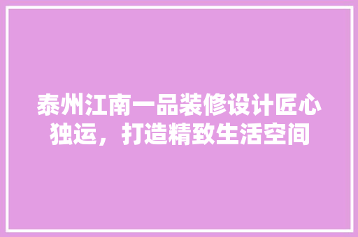 泰州江南一品装修设计匠心独运，打造精致生活空间