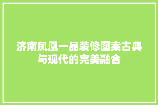 济南凤凰一品装修图案古典与现代的完美融合