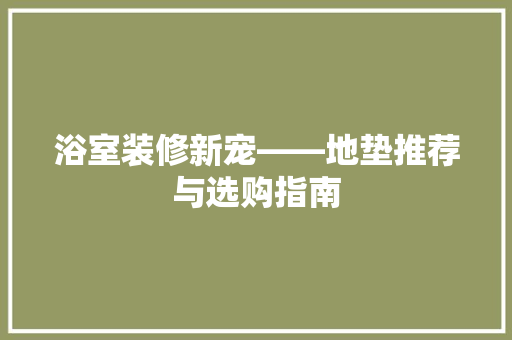 浴室装修新宠——地垫推荐与选购指南 施工管理