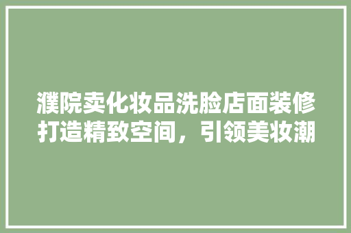 濮院卖化妆品洗脸店面装修打造精致空间，引领美妆潮流
