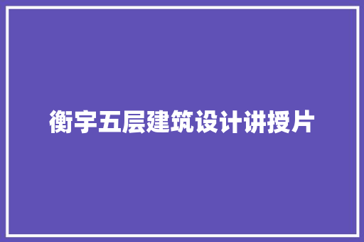 衡宇五层建筑设计讲授片 施工技术