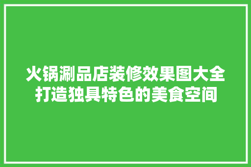 火锅涮品店装修效果图大全打造独具特色的美食空间