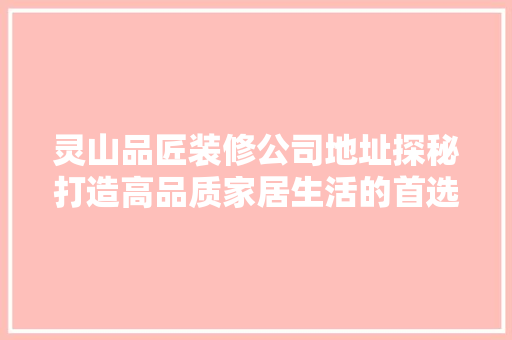 灵山品匠装修公司地址探秘打造高品质家居生活的首选之地
