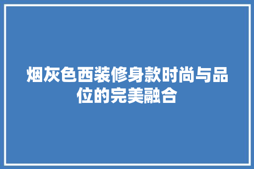 烟灰色西装修身款时尚与品位的完美融合