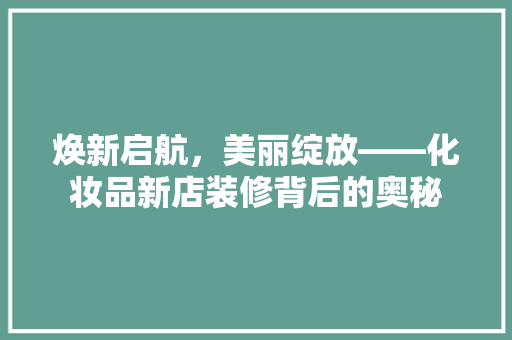 焕新启航，美丽绽放——化妆品新店装修背后的奥秘