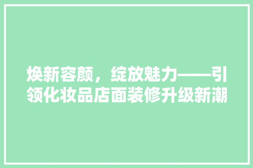焕新容颜，绽放魅力——引领化妆品店面装修升级新潮流