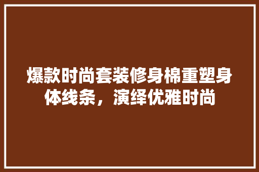 爆款时尚套装修身棉重塑身体线条，演绎优雅时尚