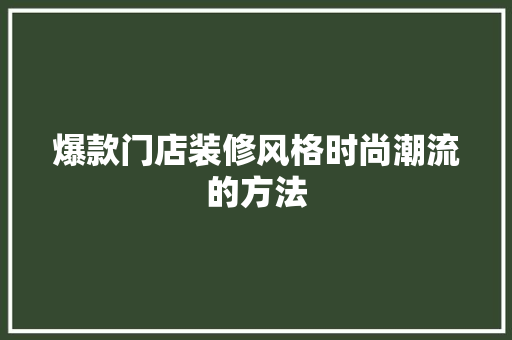 爆款门店装修风格时尚潮流的方法