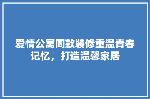 爱情公寓同款装修重温青春记忆，打造温馨家居