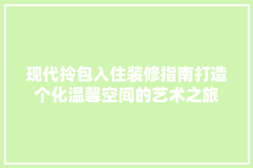 现代拎包入住装修指南打造个化温馨空间的艺术之旅