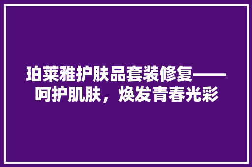 珀莱雅护肤品套装修复——呵护肌肤，焕发青春光彩 生态建筑设计