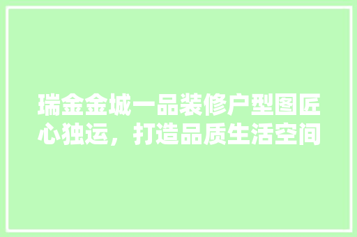 瑞金金城一品装修户型图匠心独运，打造品质生活空间