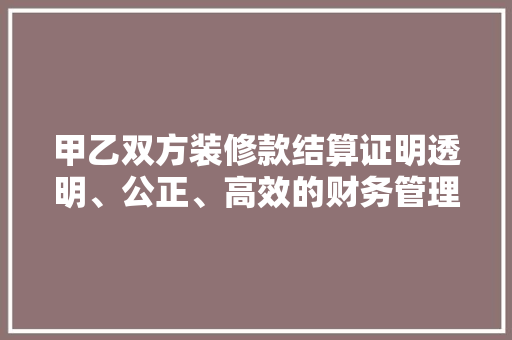甲乙双方装修款结算证明透明、公正、高效的财务管理之路