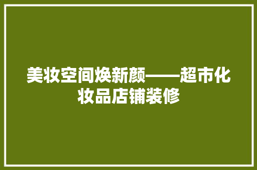 美妆空间焕新颜——超市化妆品店铺装修
