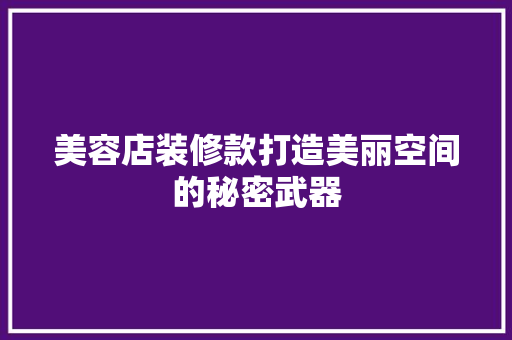 美容店装修款打造美丽空间的秘密武器