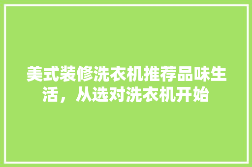 美式装修洗衣机推荐品味生活，从选对洗衣机开始