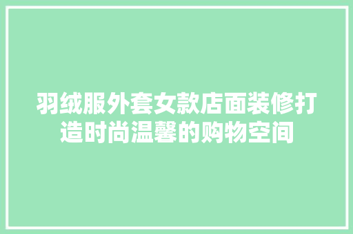 羽绒服外套女款店面装修打造时尚温馨的购物空间