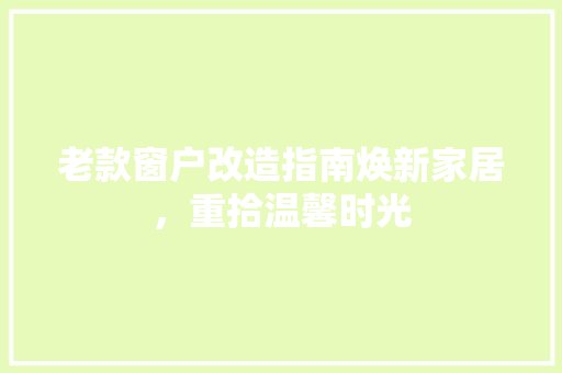 老款窗户改造指南焕新家居，重拾温馨时光