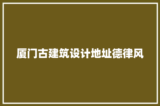 厦门古建筑设计地址德律风 施工工艺