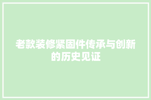 老款装修紧固件传承与创新的历史见证
