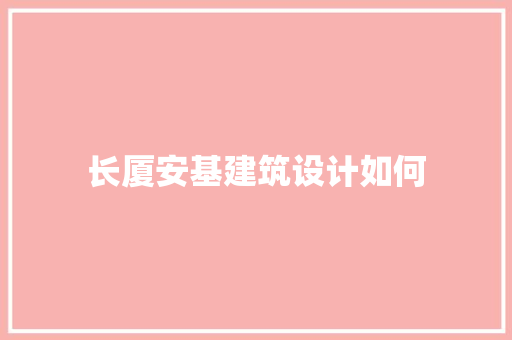 长厦安基建筑设计如何