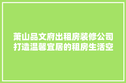 萧山品文府出租房装修公司打造温馨宜居的租房生活空间
