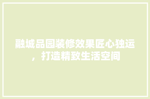 融城品园装修效果匠心独运，打造精致生活空间