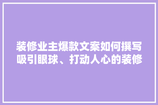 装修业主爆款文案如何撰写吸引眼球、打动人心的装修宣传语