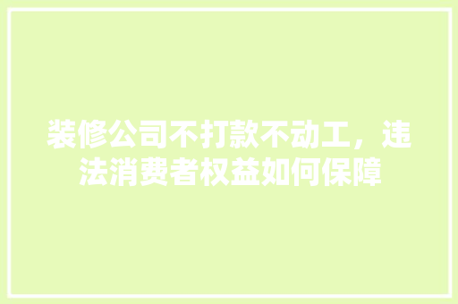 装修公司不打款不动工，违法消费者权益如何保障