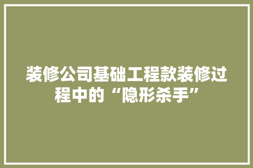 装修公司基础工程款装修过程中的“隐形杀手”