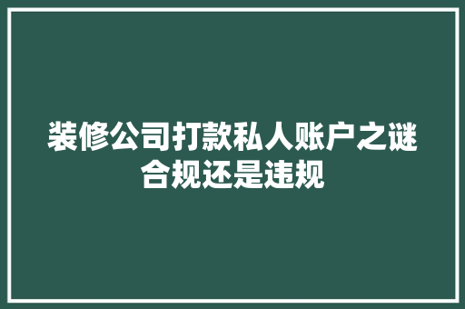 装修公司打款私人账户之谜合规还是违规