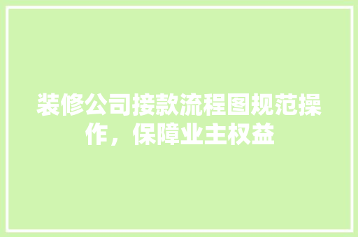 装修公司接款流程图规范操作，保障业主权益