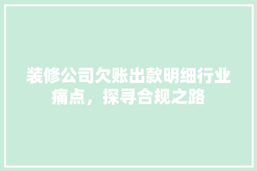 装修公司欠账出款明细行业痛点，探寻合规之路 常见问题