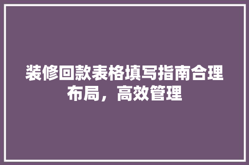 装修回款表格填写指南合理布局，高效管理