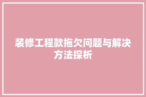 装修工程款拖欠问题与解决方法探析