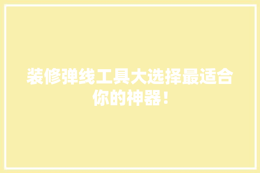 装修弹线工具大选择最适合你的神器！ 施工工艺