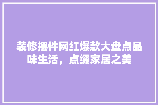 装修摆件网红爆款大盘点品味生活，点缀家居之美