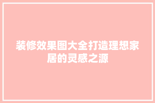 装修效果图大全打造理想家居的灵感之源