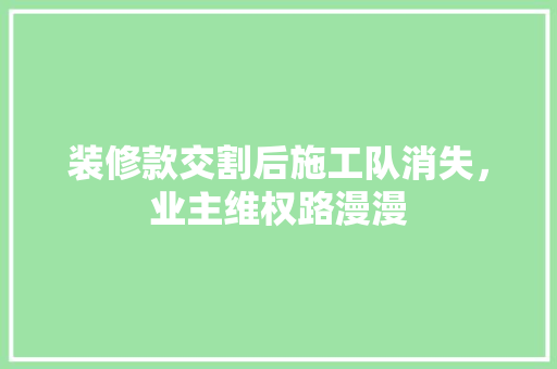 装修款交割后施工队消失，业主维权路漫漫