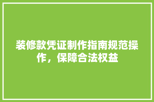 装修款凭证制作指南规范操作，保障合法权益