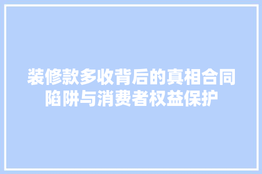 装修款多收背后的真相合同陷阱与消费者权益保护
