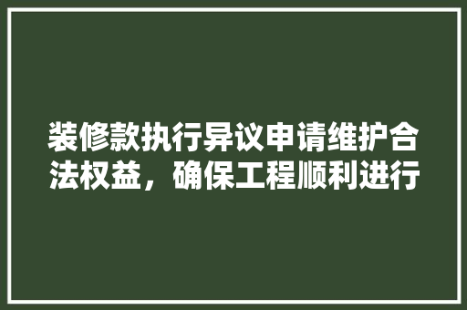 装修款执行异议申请维护合法权益，确保工程顺利进行