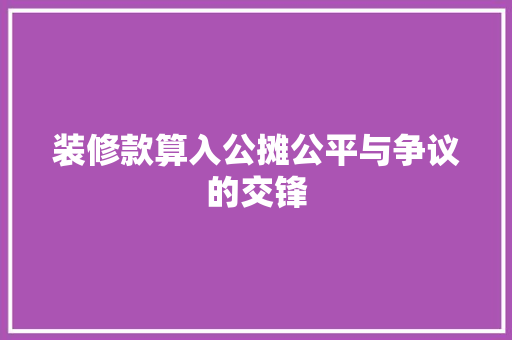 装修款算入公摊公平与争议的交锋