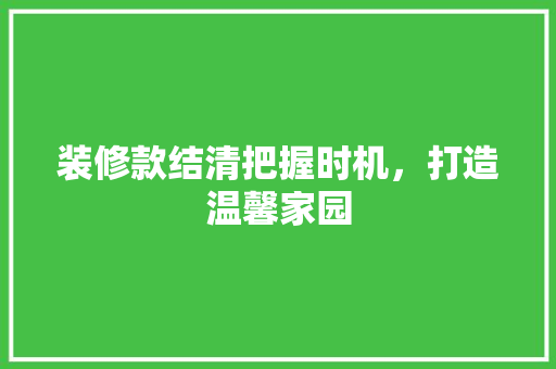 装修款结清把握时机，打造温馨家园