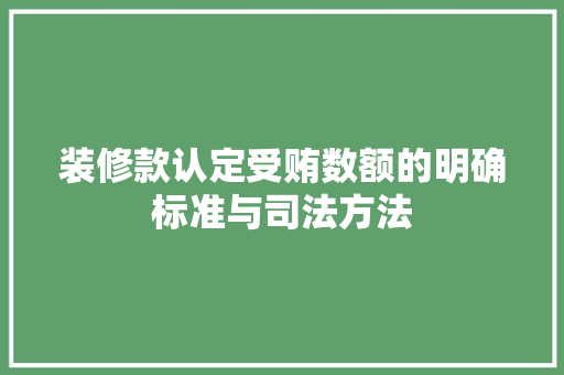 装修款认定受贿数额的明确标准与司法方法