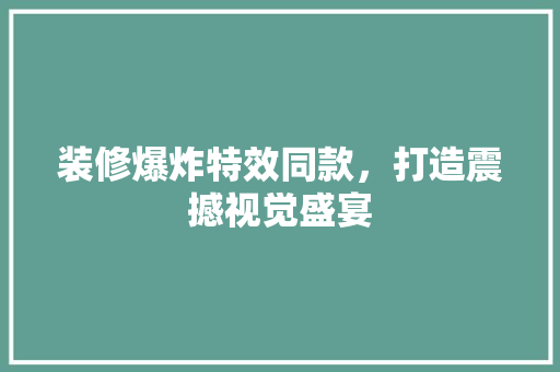 装修爆炸特效同款，打造震撼视觉盛宴